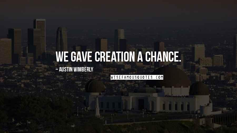 Austin Wimberly Quotes: We gave creation a chance.