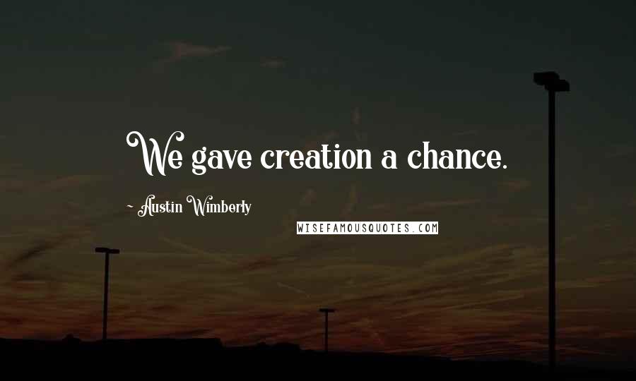 Austin Wimberly Quotes: We gave creation a chance.