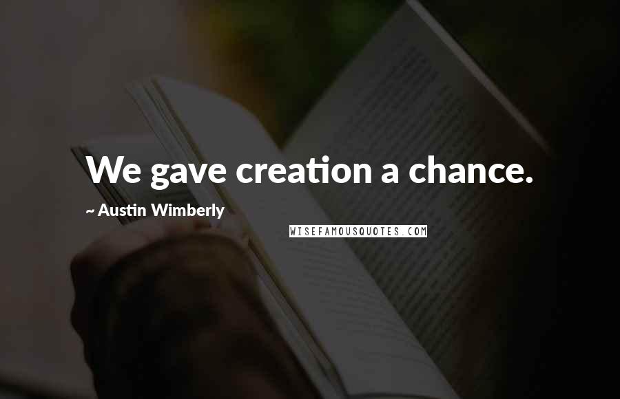 Austin Wimberly Quotes: We gave creation a chance.