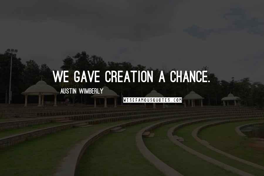 Austin Wimberly Quotes: We gave creation a chance.