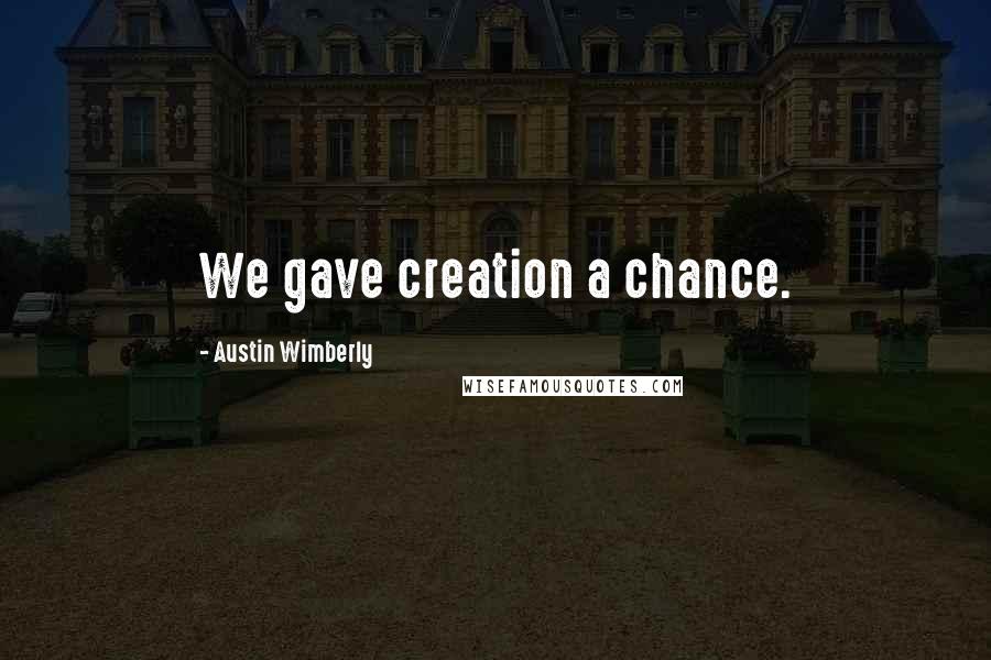 Austin Wimberly Quotes: We gave creation a chance.