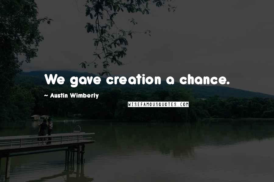 Austin Wimberly Quotes: We gave creation a chance.