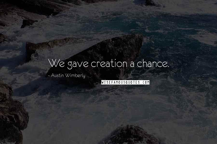 Austin Wimberly Quotes: We gave creation a chance.