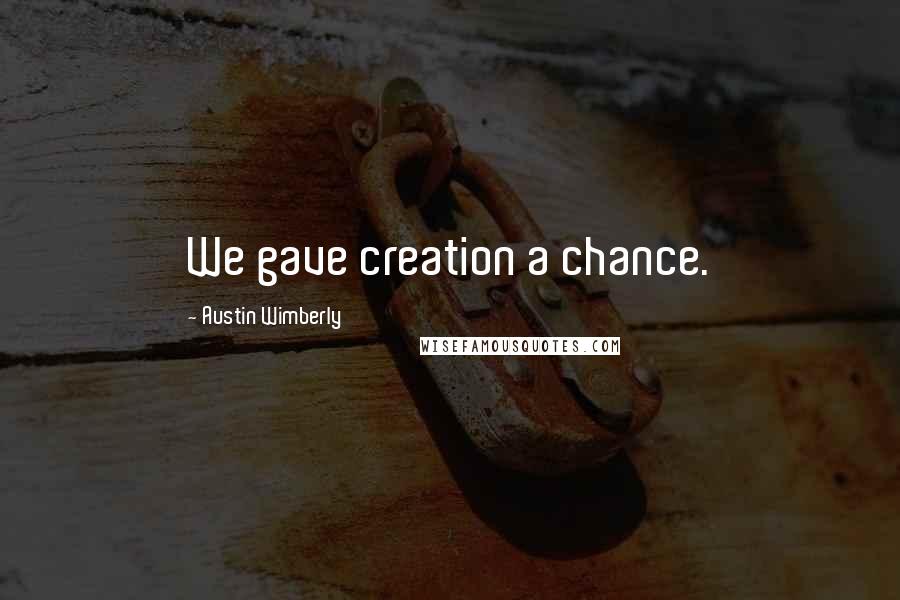 Austin Wimberly Quotes: We gave creation a chance.