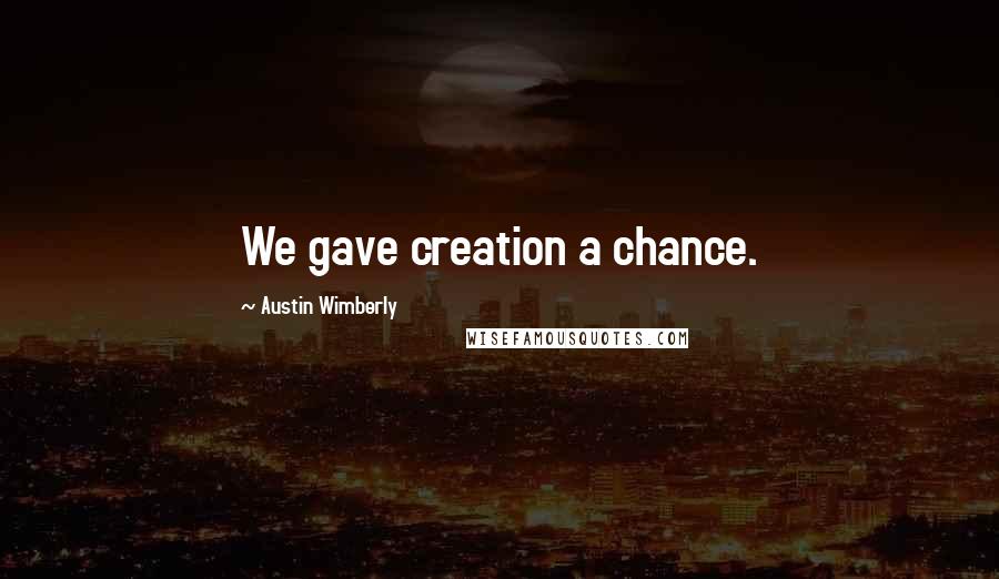 Austin Wimberly Quotes: We gave creation a chance.