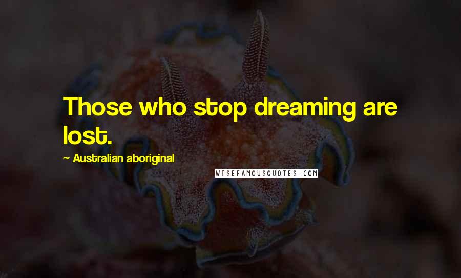 Australian Aboriginal Quotes: Those who stop dreaming are lost.