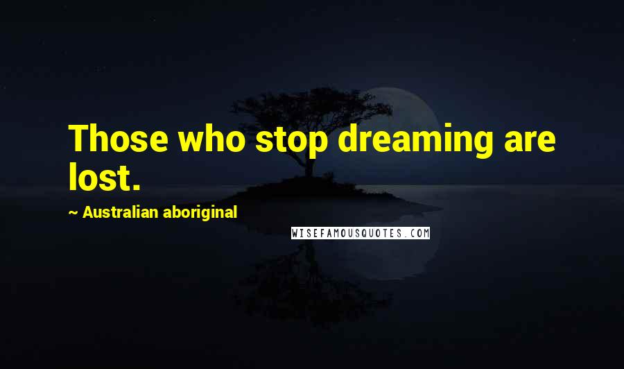 Australian Aboriginal Quotes: Those who stop dreaming are lost.