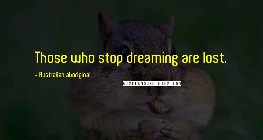 Australian Aboriginal Quotes: Those who stop dreaming are lost.