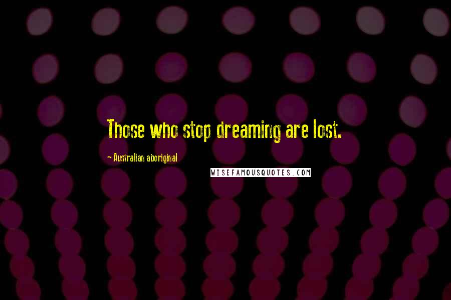 Australian Aboriginal Quotes: Those who stop dreaming are lost.