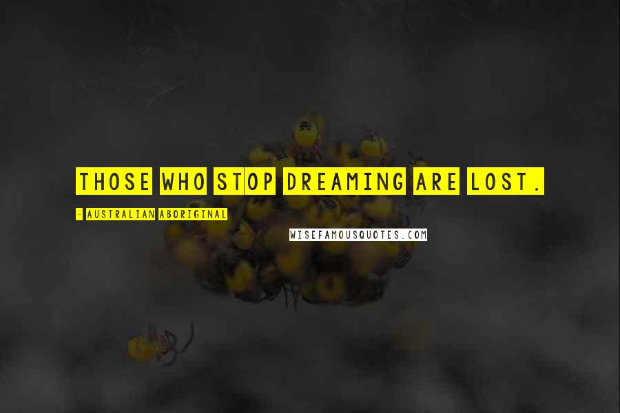 Australian Aboriginal Quotes: Those who stop dreaming are lost.