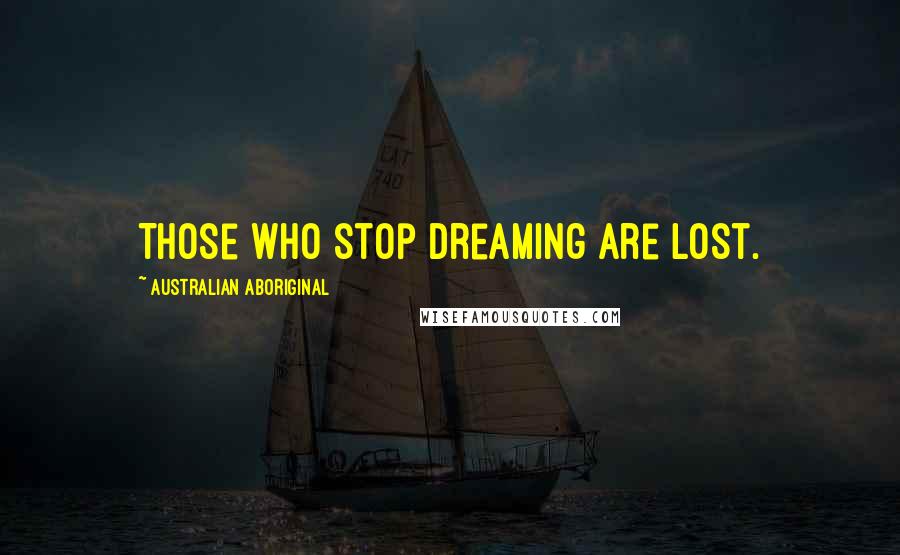 Australian Aboriginal Quotes: Those who stop dreaming are lost.