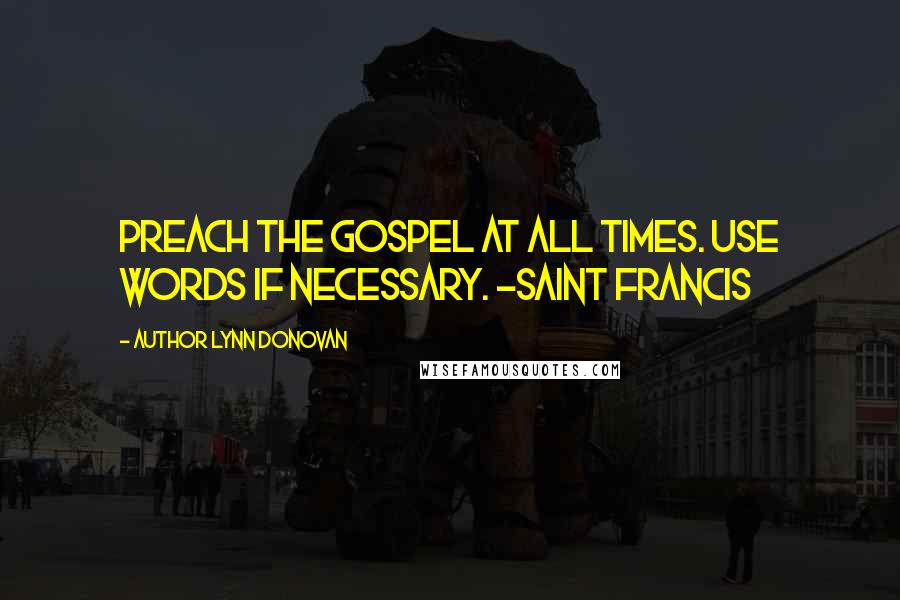 Author Lynn Donovan Quotes: Preach the gospel at all times. Use words if necessary. ~Saint Francis