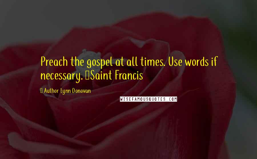 Author Lynn Donovan Quotes: Preach the gospel at all times. Use words if necessary. ~Saint Francis