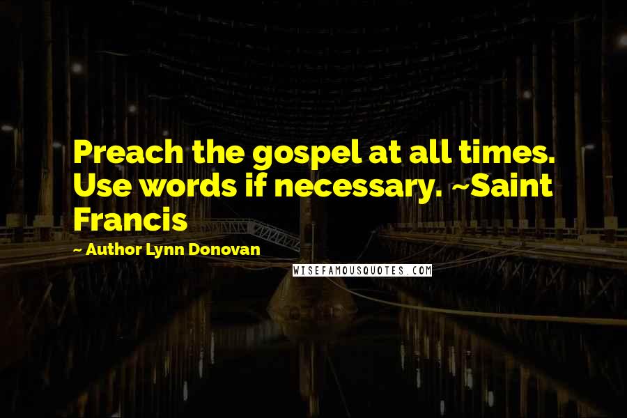 Author Lynn Donovan Quotes: Preach the gospel at all times. Use words if necessary. ~Saint Francis