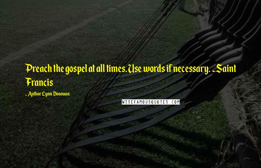 Author Lynn Donovan Quotes: Preach the gospel at all times. Use words if necessary. ~Saint Francis