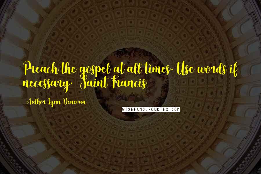 Author Lynn Donovan Quotes: Preach the gospel at all times. Use words if necessary. ~Saint Francis