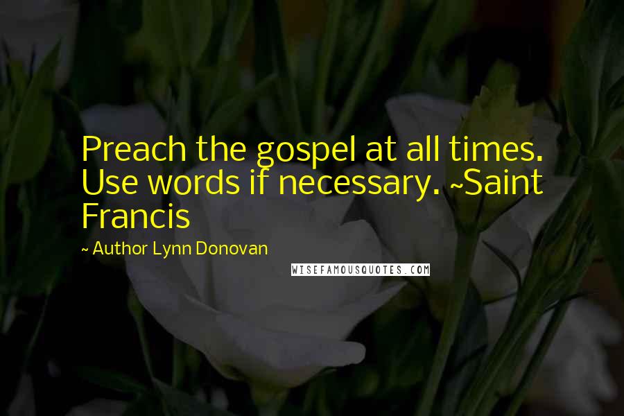 Author Lynn Donovan Quotes: Preach the gospel at all times. Use words if necessary. ~Saint Francis