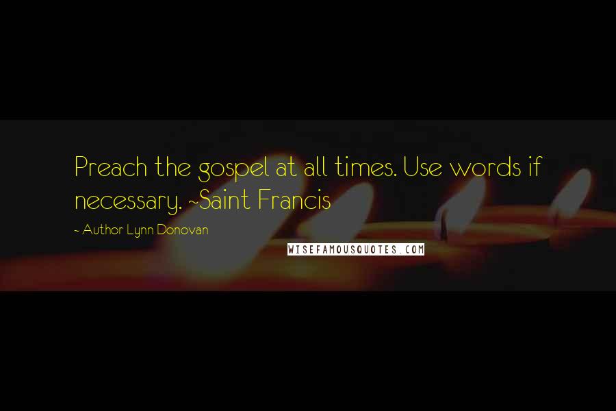 Author Lynn Donovan Quotes: Preach the gospel at all times. Use words if necessary. ~Saint Francis