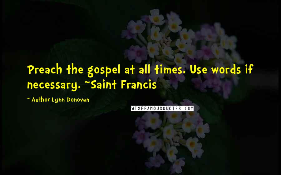 Author Lynn Donovan Quotes: Preach the gospel at all times. Use words if necessary. ~Saint Francis