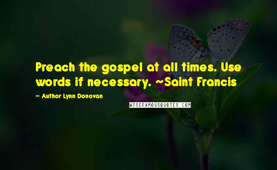 Author Lynn Donovan Quotes: Preach the gospel at all times. Use words if necessary. ~Saint Francis