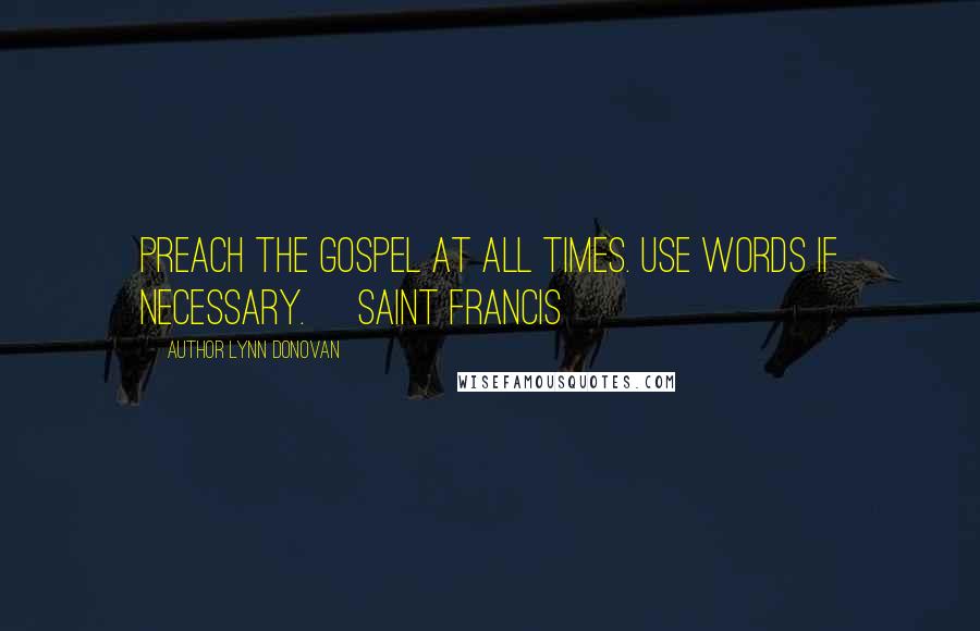 Author Lynn Donovan Quotes: Preach the gospel at all times. Use words if necessary. ~Saint Francis