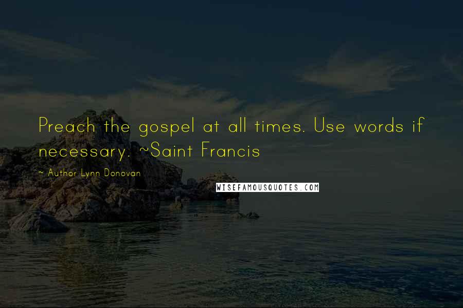 Author Lynn Donovan Quotes: Preach the gospel at all times. Use words if necessary. ~Saint Francis