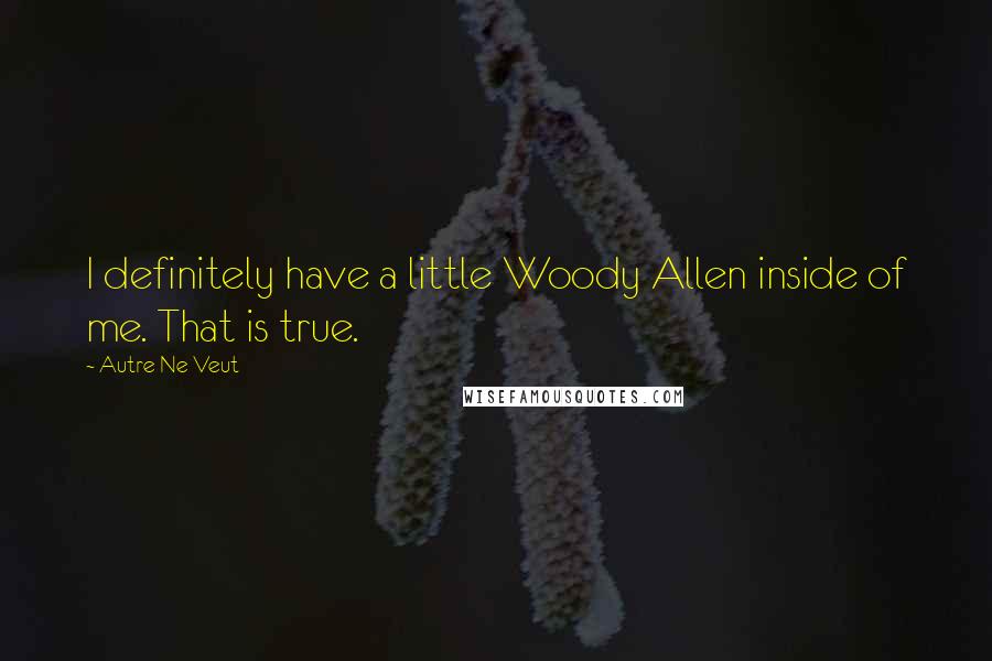 Autre Ne Veut Quotes: I definitely have a little Woody Allen inside of me. That is true.