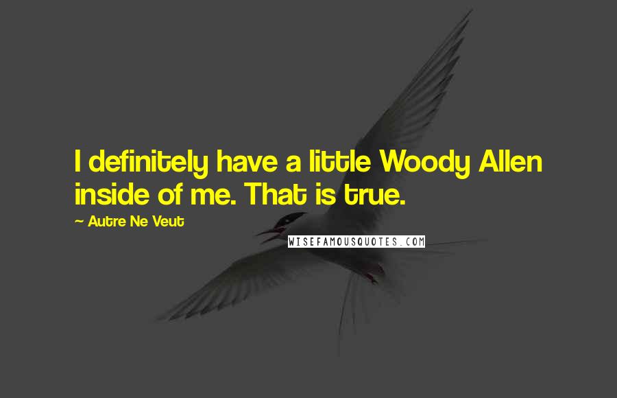 Autre Ne Veut Quotes: I definitely have a little Woody Allen inside of me. That is true.