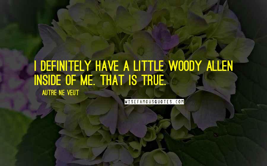 Autre Ne Veut Quotes: I definitely have a little Woody Allen inside of me. That is true.