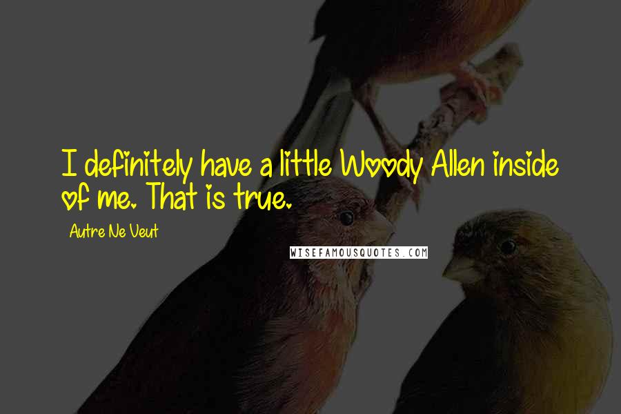 Autre Ne Veut Quotes: I definitely have a little Woody Allen inside of me. That is true.