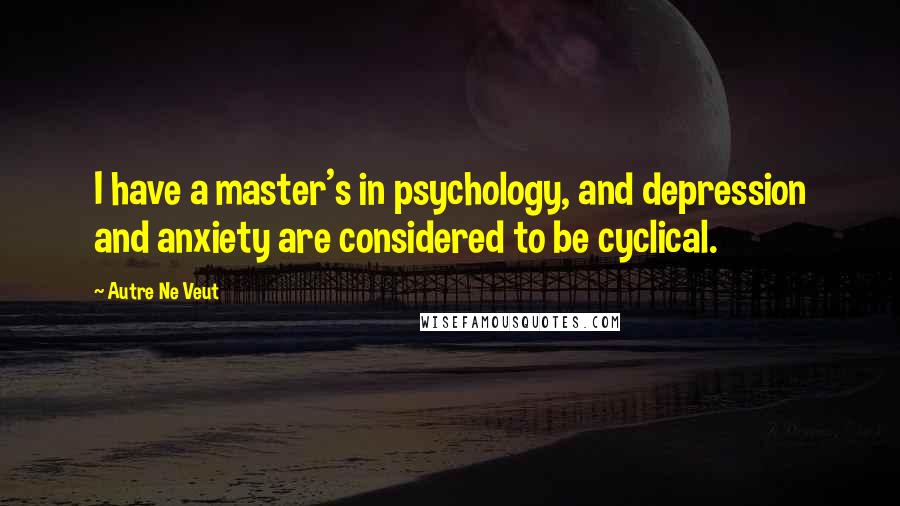 Autre Ne Veut Quotes: I have a master's in psychology, and depression and anxiety are considered to be cyclical.