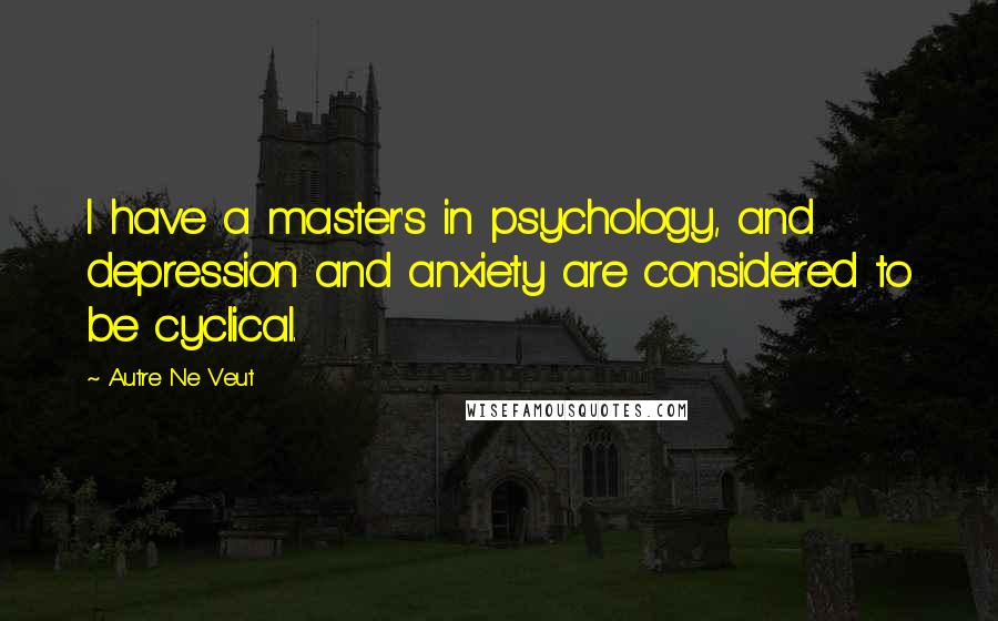 Autre Ne Veut Quotes: I have a master's in psychology, and depression and anxiety are considered to be cyclical.