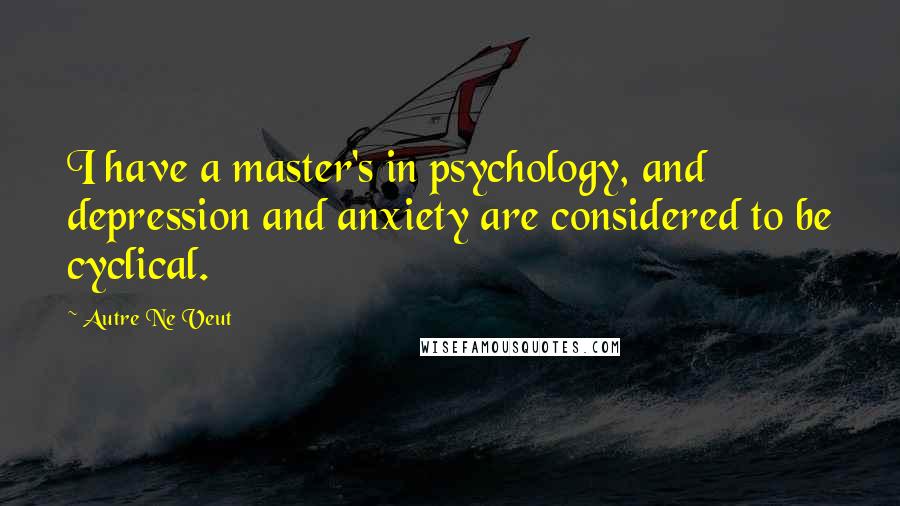 Autre Ne Veut Quotes: I have a master's in psychology, and depression and anxiety are considered to be cyclical.