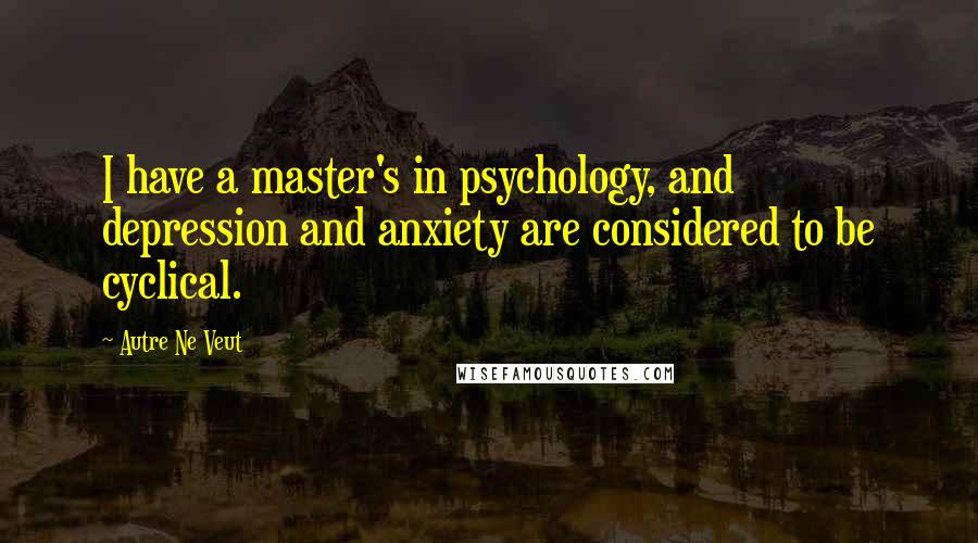 Autre Ne Veut Quotes: I have a master's in psychology, and depression and anxiety are considered to be cyclical.