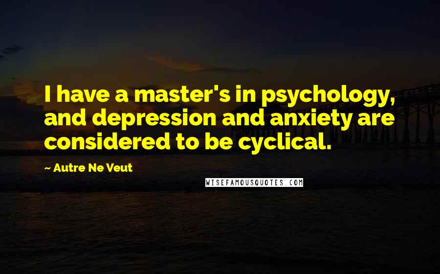 Autre Ne Veut Quotes: I have a master's in psychology, and depression and anxiety are considered to be cyclical.