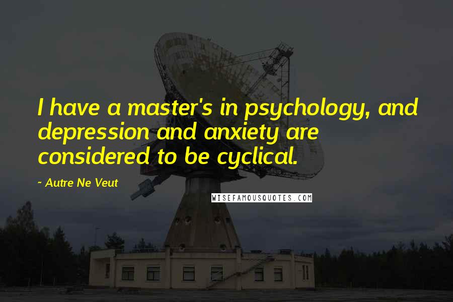 Autre Ne Veut Quotes: I have a master's in psychology, and depression and anxiety are considered to be cyclical.