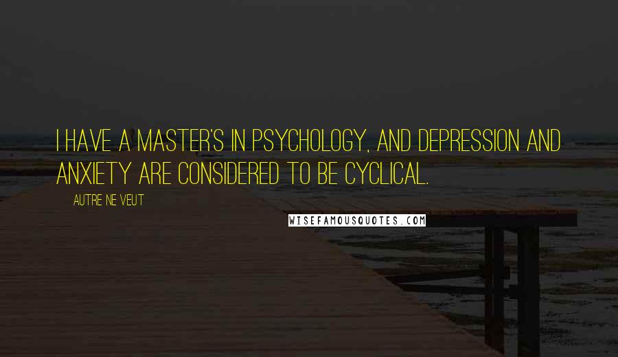 Autre Ne Veut Quotes: I have a master's in psychology, and depression and anxiety are considered to be cyclical.