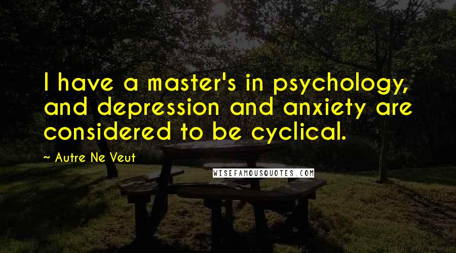 Autre Ne Veut Quotes: I have a master's in psychology, and depression and anxiety are considered to be cyclical.