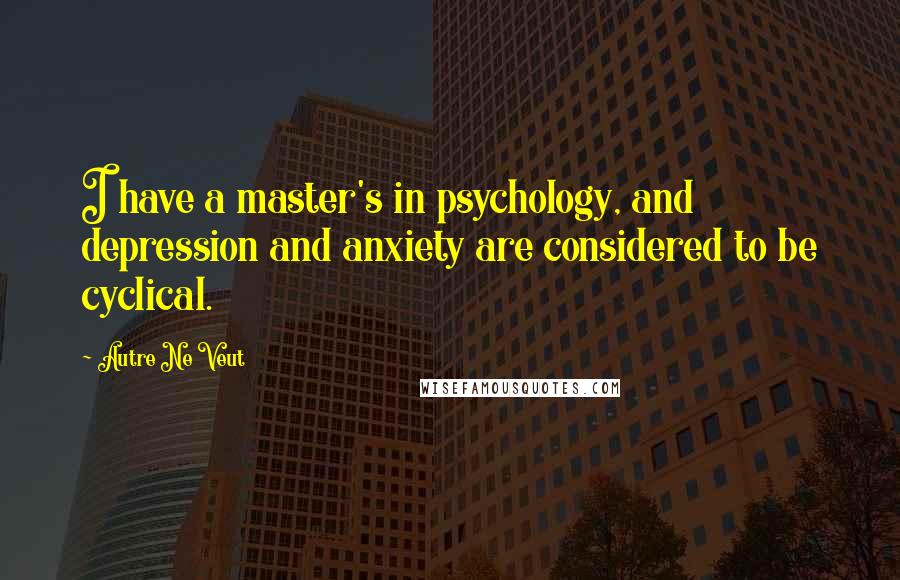 Autre Ne Veut Quotes: I have a master's in psychology, and depression and anxiety are considered to be cyclical.