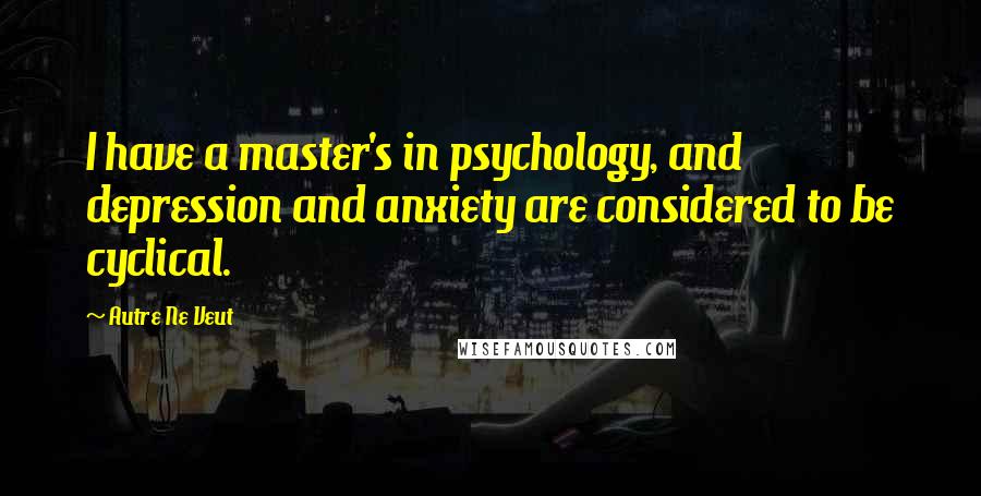 Autre Ne Veut Quotes: I have a master's in psychology, and depression and anxiety are considered to be cyclical.