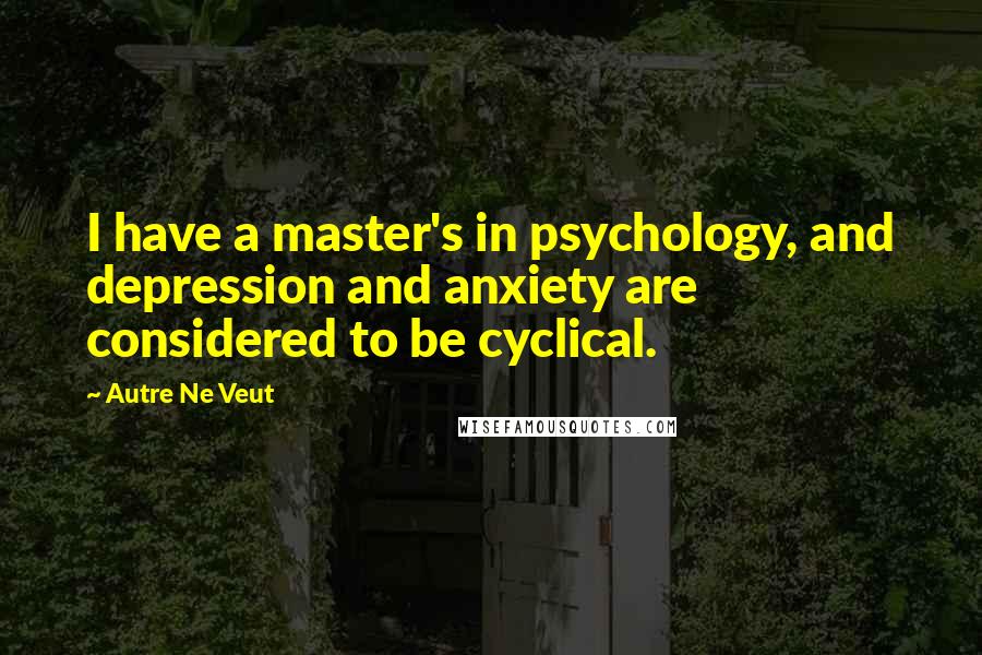 Autre Ne Veut Quotes: I have a master's in psychology, and depression and anxiety are considered to be cyclical.