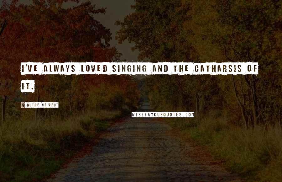 Autre Ne Veut Quotes: I've always loved singing and the catharsis of it.