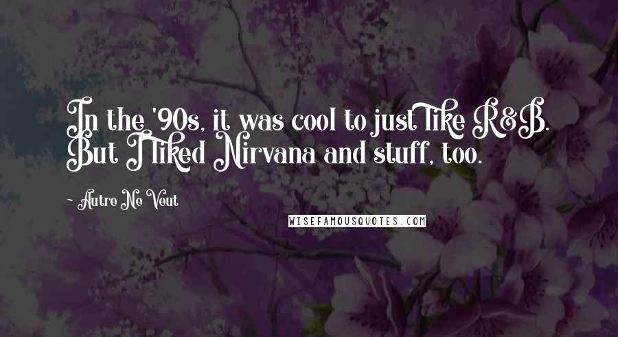 Autre Ne Veut Quotes: In the '90s, it was cool to just like R&B. But I liked Nirvana and stuff, too.