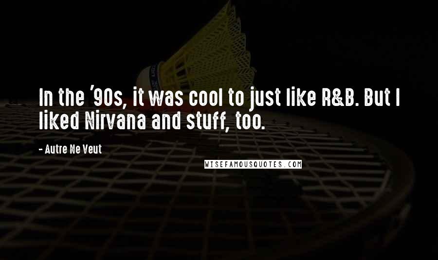 Autre Ne Veut Quotes: In the '90s, it was cool to just like R&B. But I liked Nirvana and stuff, too.