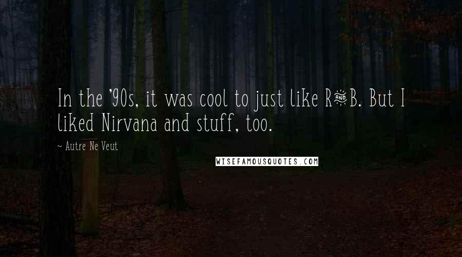 Autre Ne Veut Quotes: In the '90s, it was cool to just like R&B. But I liked Nirvana and stuff, too.