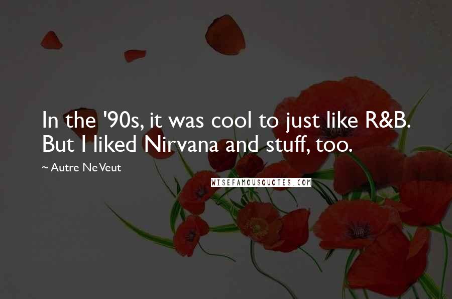 Autre Ne Veut Quotes: In the '90s, it was cool to just like R&B. But I liked Nirvana and stuff, too.