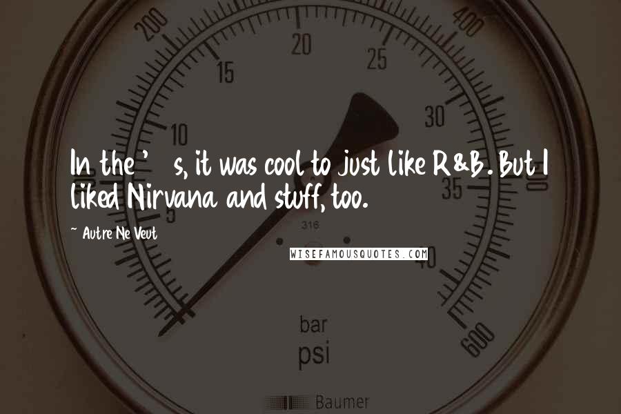 Autre Ne Veut Quotes: In the '90s, it was cool to just like R&B. But I liked Nirvana and stuff, too.
