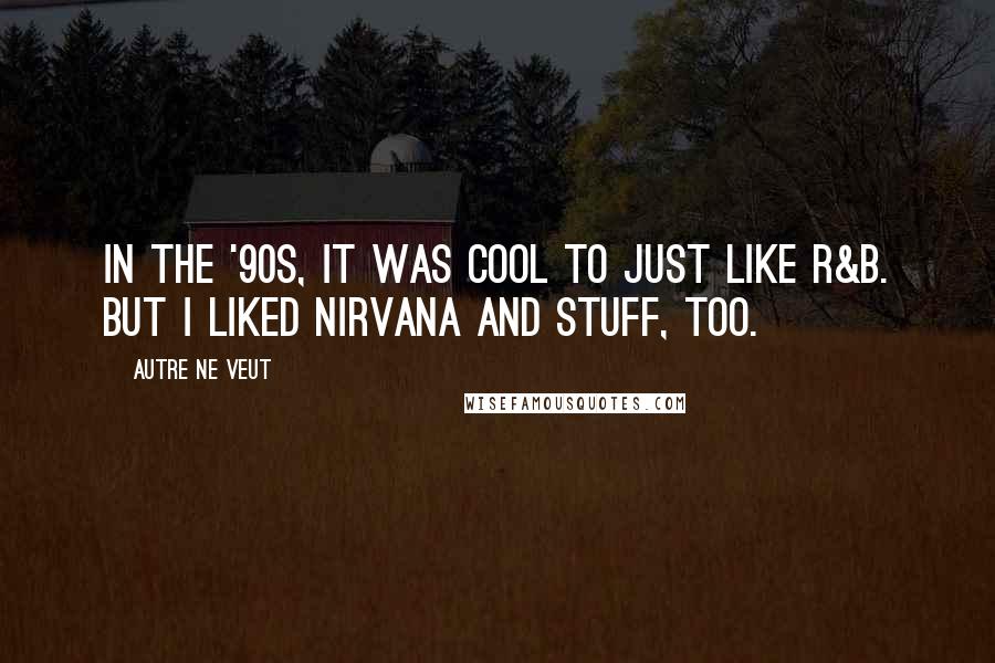 Autre Ne Veut Quotes: In the '90s, it was cool to just like R&B. But I liked Nirvana and stuff, too.