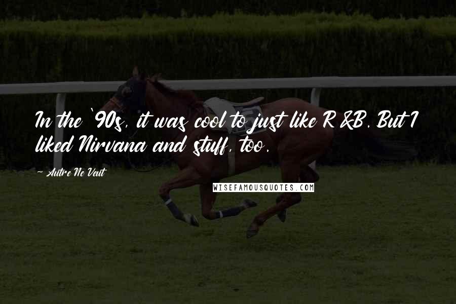 Autre Ne Veut Quotes: In the '90s, it was cool to just like R&B. But I liked Nirvana and stuff, too.