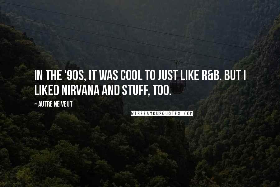 Autre Ne Veut Quotes: In the '90s, it was cool to just like R&B. But I liked Nirvana and stuff, too.